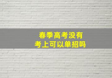 春季高考没有考上可以单招吗