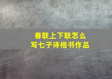 春联上下联怎么写七子诗楷书作品