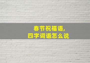 春节祝福语,四字词语怎么说