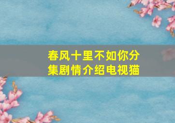 春风十里不如你分集剧情介绍电视猫