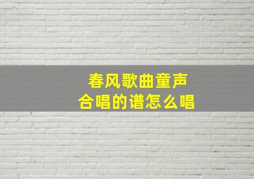 春风歌曲童声合唱的谱怎么唱