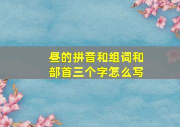 昼的拼音和组词和部首三个字怎么写