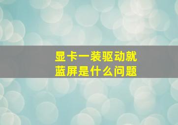 显卡一装驱动就蓝屏是什么问题