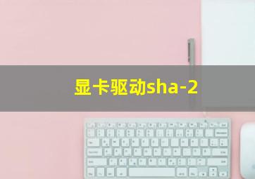 显卡驱动sha-2