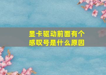 显卡驱动前面有个感叹号是什么原因