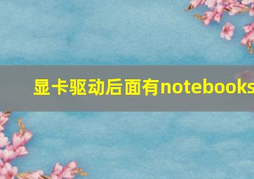 显卡驱动后面有notebooks