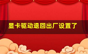 显卡驱动退回出厂设置了