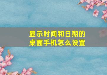 显示时间和日期的桌面手机怎么设置