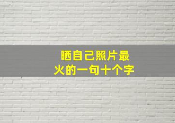 晒自己照片最火的一句十个字