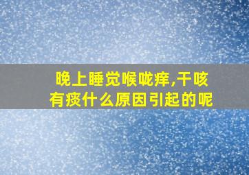 晚上睡觉喉咙痒,干咳有痰什么原因引起的呢