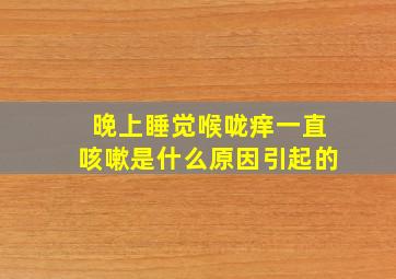 晚上睡觉喉咙痒一直咳嗽是什么原因引起的