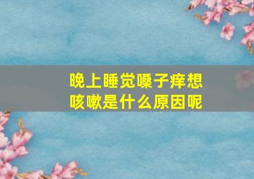 晚上睡觉嗓子痒想咳嗽是什么原因呢