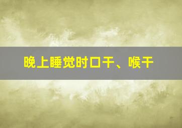 晚上睡觉时口干、喉干