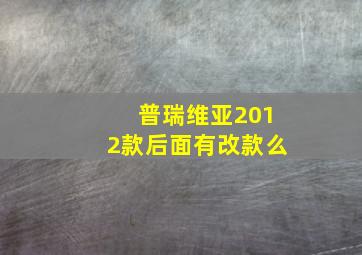 普瑞维亚2012款后面有改款么