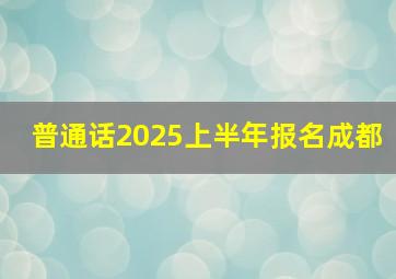 普通话2025上半年报名成都