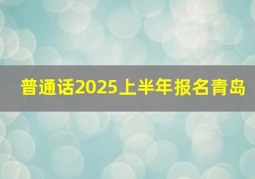 普通话2025上半年报名青岛