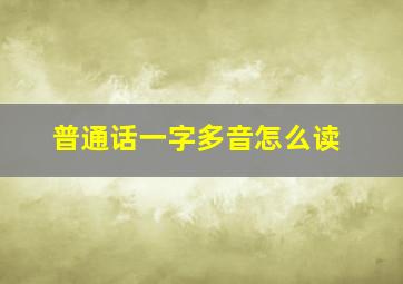 普通话一字多音怎么读