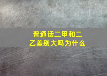 普通话二甲和二乙差别大吗为什么