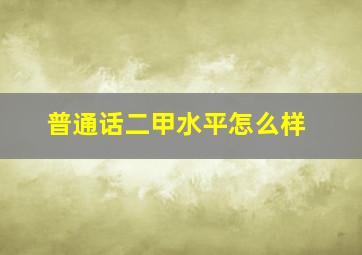 普通话二甲水平怎么样