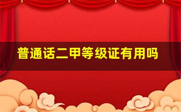 普通话二甲等级证有用吗