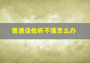 普通话他听不懂怎么办