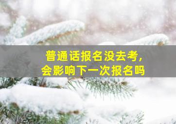 普通话报名没去考,会影响下一次报名吗