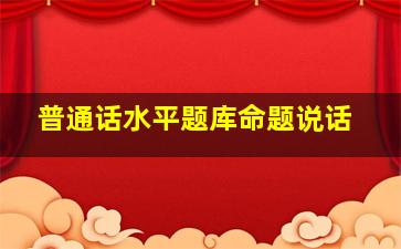 普通话水平题库命题说话