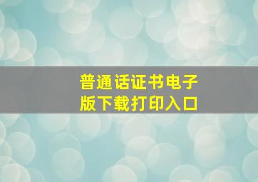 普通话证书电子版下载打印入口