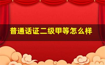 普通话证二级甲等怎么样