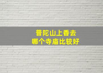 普陀山上香去哪个寺庙比较好