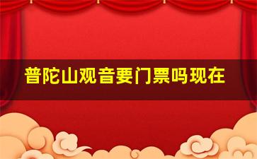 普陀山观音要门票吗现在