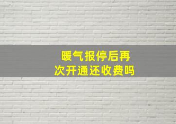 暖气报停后再次开通还收费吗