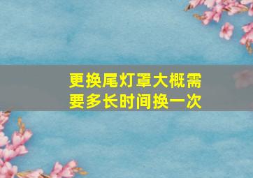 更换尾灯罩大概需要多长时间换一次