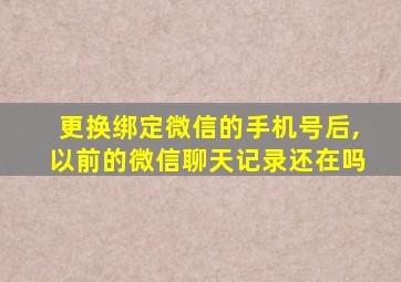 更换绑定微信的手机号后,以前的微信聊天记录还在吗