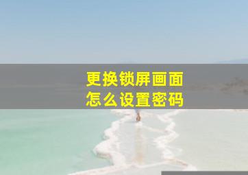 更换锁屏画面怎么设置密码