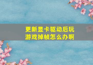 更新显卡驱动后玩游戏掉帧怎么办啊