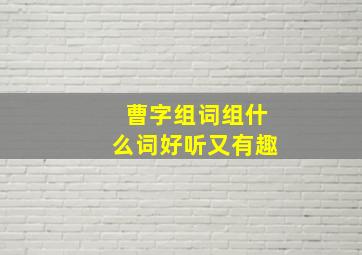 曹字组词组什么词好听又有趣