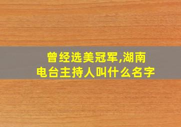 曾经选美冠军,湖南电台主持人叫什么名字