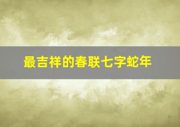 最吉祥的春联七字蛇年