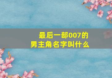 最后一部007的男主角名字叫什么