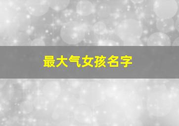 最大气女孩名字