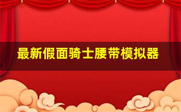 最新假面骑士腰带模拟器