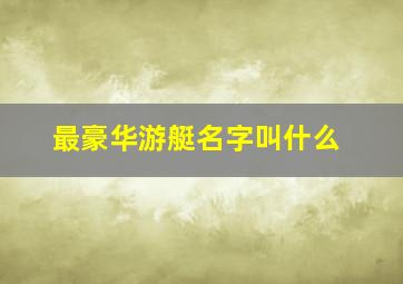 最豪华游艇名字叫什么