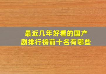 最近几年好看的国产剧排行榜前十名有哪些