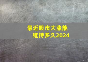 最近股市大涨能维持多久2024