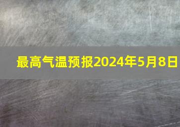 最高气温预报2024年5月8日