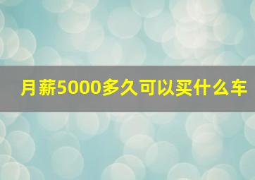 月薪5000多久可以买什么车