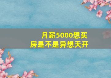 月薪5000想买房是不是异想天开