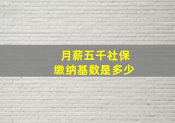 月薪五千社保缴纳基数是多少