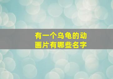 有一个乌龟的动画片有哪些名字